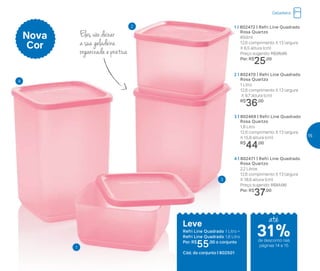 1 | 802472 | Refri Line Quadrado
Rosa Quartzo
650ml
12,6 comprimento X 13 largura
X 6,5 altura (cm)
Preço sugerido: R$35,00
Por: R$
25,00
2 | 802470 | Refri Line Quadrado
Rosa Quartzo
1 Litro
12,6 comprimento X 13 largura
X 9,7 altura (cm)
R$
36,00
3 | 802469 | Refri Line Quadrado
Rosa Quartzo
1,8 Litro
12,6 comprimento X 13 largura
X 15,8 altura (cm)
R$
44,00
4 | 802471 | Refri Line Quadrado
Rosa Quartzo
2,2 Litros
12,6 comprimento X 13 largura
X 18,9 altura (cm)
Preço sugerido: R$51,00
Por: R$
37,00
Nova
Cor
Eles vão deixar
a sua geladeira
organizada e prática
Leve
Refri Line Quadrado 1 Litro +
Refri Line Quadrado 1,8 Litro
Por: R$
55,00 o conjunto
Cód. do conjunto | 802501
4
3
2
1
Geladeira
até
de desconto nas
páginas 14 e 15
31%
15
 