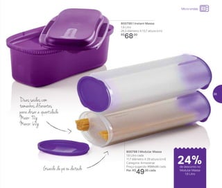 24%de desconto nas
páginas 1 e 2
até
Micro-ondas
Guarde de pé ou deitado
27%
800799 | Instant Massa
1,9 Litro
26,3 diâmetro X 13,7 altura (cm)
R$
68,00
800798 | Modular Massa
1,6 Litro cada
11,7 diâmetro X 29 altura (cm)]
Categoria: Armazenar
Preço sugerido: R$65,00 cada
Por: R$
49,00 cada
Duas saídas com
tamanhos diferentes
para dosar a quantidade
Maior: 90g
Menor: 60g
24%de desconto no
Modular Massa
1,6 Litro
39
 