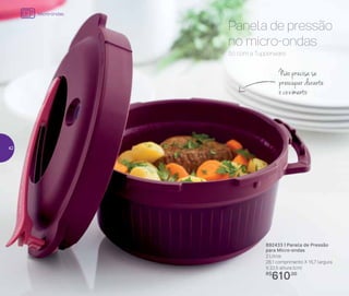 892433 | Panela de Pressão
para Micro-ondas
2 Litros
28,1 comprimento X 15,7 largura
X 22,5 altura (cm)
R$
610,00
Não precisa se
preocupar durante
o cozimento
Só com a Tupperware.
Panela de pressão
no micro-ondas
Micro-ondas
42
 
