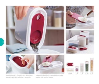 500ml 1,1L 1,7L 2,3L 2,9L
Basta deslizar a tampa com o dedo para
abrir e ficará fácil despejar o alimento
Sobretampa se solta com facilidade para
auxiliar nas tarefas diárias
46
 