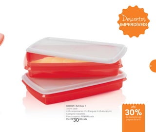 800051 | Refribox 1
750ml cada
24,1 comprimento X 14,3 largura X 4,2 altura (cm)
Categoria: Geladeira
Preço sugerido: R$41,00 cada
Por: R$
30,00 cada
Descontos
IMPERDÍVEIS
até
de desconto nas
páginas 60 e 61
30%
61
 