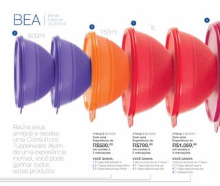 3
2
1
4
Reúna seus
amigos e receba
uma Consultora
Tupperware. Além
de uma experiência
incrível, você pode
ganhar todos
estes produtos
BEA
Brinde
Especial
da Anfitriã
VOCÊ GANHA:
Todos os produtos do 2o
Nível +
1 | 1 Tigela Maravilhosa 1L
5 | 1 Tigela Maravilhosa 2,6L
6 | 1 Saladeira 6,5L
3o
Nível | 802560
Com uma
Experiência de
R$1.060,00
em vendas e
2 marcações
VOCÊ GANHA:
Todos os produtos do 1o
Nível +
4 | 1 Tigela Maravilhosa 1,8L
5 | 1 Tigela Maravilhosa 2,6L
2o
Nível | 802559
Com uma
Experiência de
R$790,00
em vendas e
2 marcações
VOCÊ GANHA:
1 | 1 Tigela Maravilhosa 1L
2 | 2 Tigelas Maravilhosas 500ml
3 | 1 Tigela Maravilhosa 750ml
1o
Nível | 802558
Com uma
Experiência de
R$580,00
em vendas e
2 marcações
500ml
750ml
1L
 