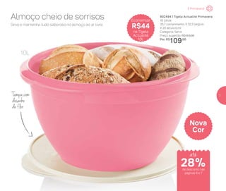 Tampa com
desenho
de flor
802494 | Tigela Actualité Primavera
10 Litros
35,7 comprimento X 32,3 largura
X 20 altura (cm)
Categoria: Servir
Preço sugerido: R$153,00
Por: R$
109,00
Nova
Cor
Economize
R$44
na Tigela
Actualité
10L
Sirva e mantenha tudo saboroso no almoço ao ar livre.
Almoço cheio de sorrisos
10L
É Primavera!
de desconto nas
páginas 6 e 7
até
28%
7
 