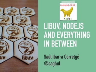 LIBUV, NODEJS
AND EVERYTHING
IN BETWEEN
Saúl Ibarra Corretgé
@saghul
 