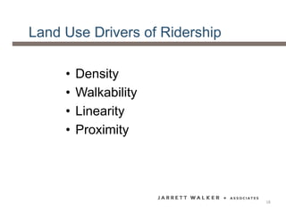 Land Use Drivers of Ridership
• Density
• Walkability
• Linearity
• Proximity
18
 
