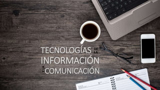 TECNOLOGÍAS
INFORMACIÓN
COMUNICACIÓN
DE
LA
YLA
 
