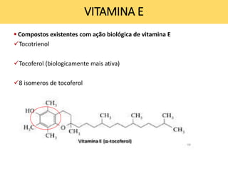 VITAMINA E
 Compostos existentes com ação biológica de vitamina E
Tocotrienol
Tocoferol (biologicamente mais ativa)
8 isomeros de tocoferol
 