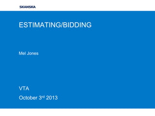 ESTIMATING/BIDDING

Mel Jones

VTA
October 3rd 2013

 