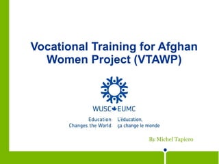 Vocational Training for Afghan Women Project (VTAWP) By Michel Tapiero 