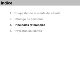 1. Conquistando la mente del cliente
2. Catálogo de servicios
3. Principales referencias
4. Proyectos solidarios
Índice
 