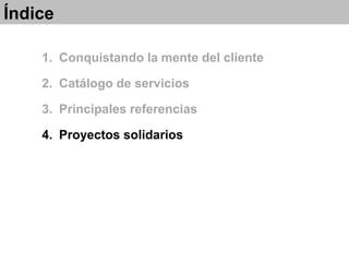 1. Conquistando la mente del cliente
2. Catálogo de servicios
3. Principales referencias
4. Proyectos solidarios
Índice
 