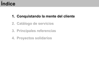 1. Conquistando la mente del cliente
2. Catálogo de servicios
3. Principales referencias
4. Proyectos solidarios
Índice
 