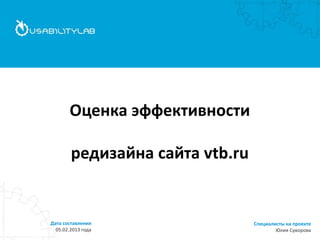 Оценка эффективности
редизайна сайта vtb.ru

Дата составления
05.02.2013 года

Специалисты на проекте
Юлия Суворова

 