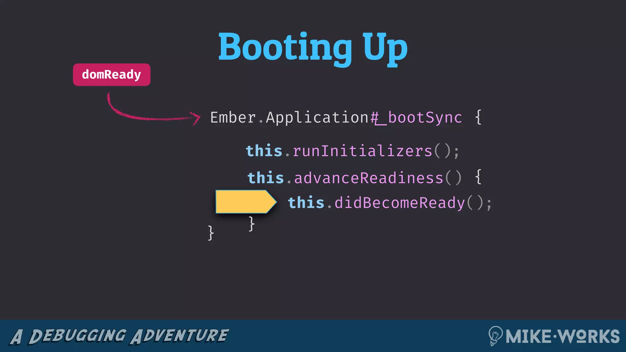 Booting UpdomReady
{
}
this.didBecomeReady();
{
this.advanceReadiness()
Ember.Application!#_bootSync
}
this.runInitializers();
 