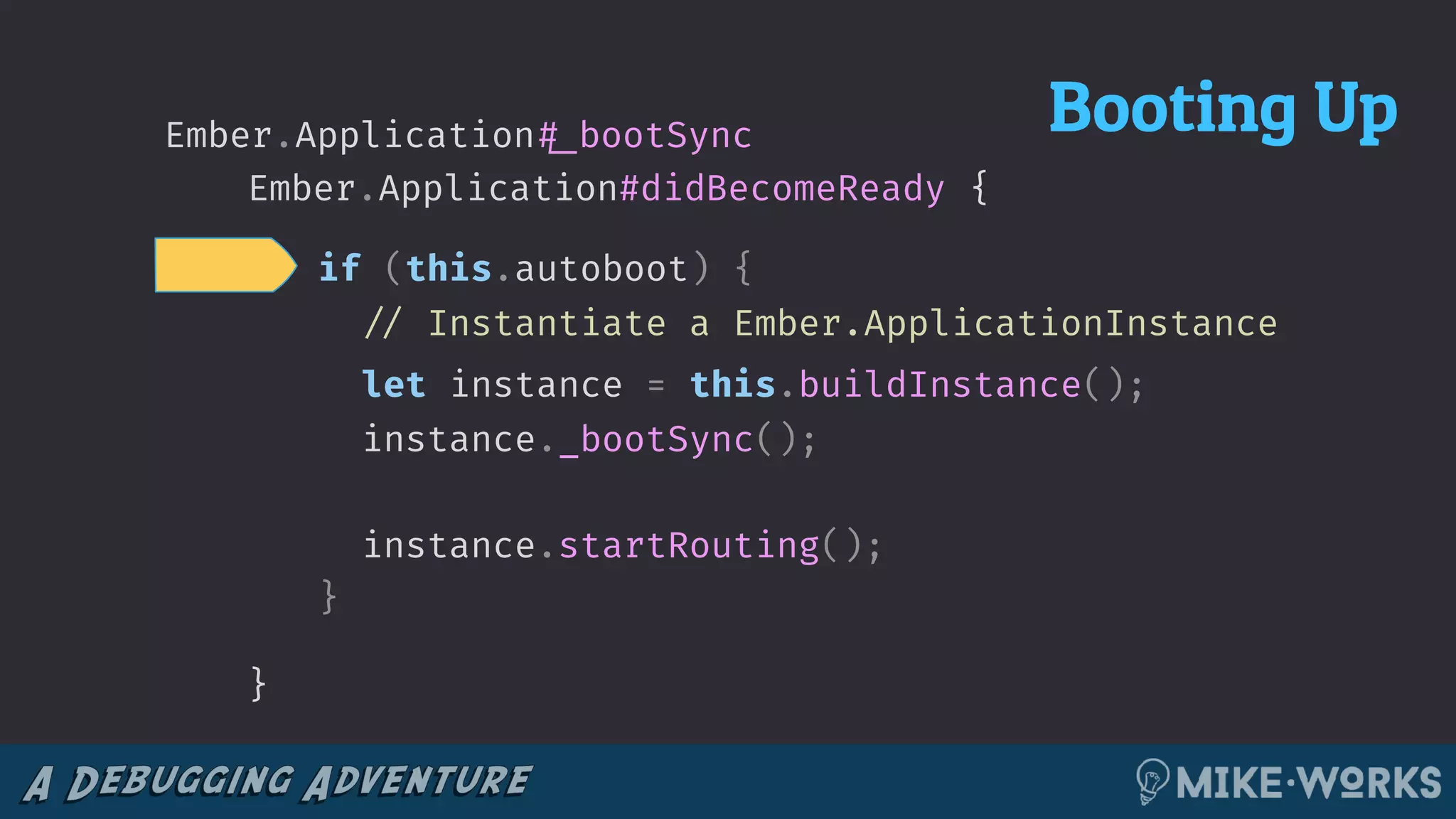 if (this.autoboot) {
!// Instantiate a Ember.ApplicationInstance
let instance = this.buildInstance();
instance._bootSync();
instance.startRouting();
}
{Ember.Application#didBecomeReady
}
Ember.Application!#_bootSync Booting Up
 