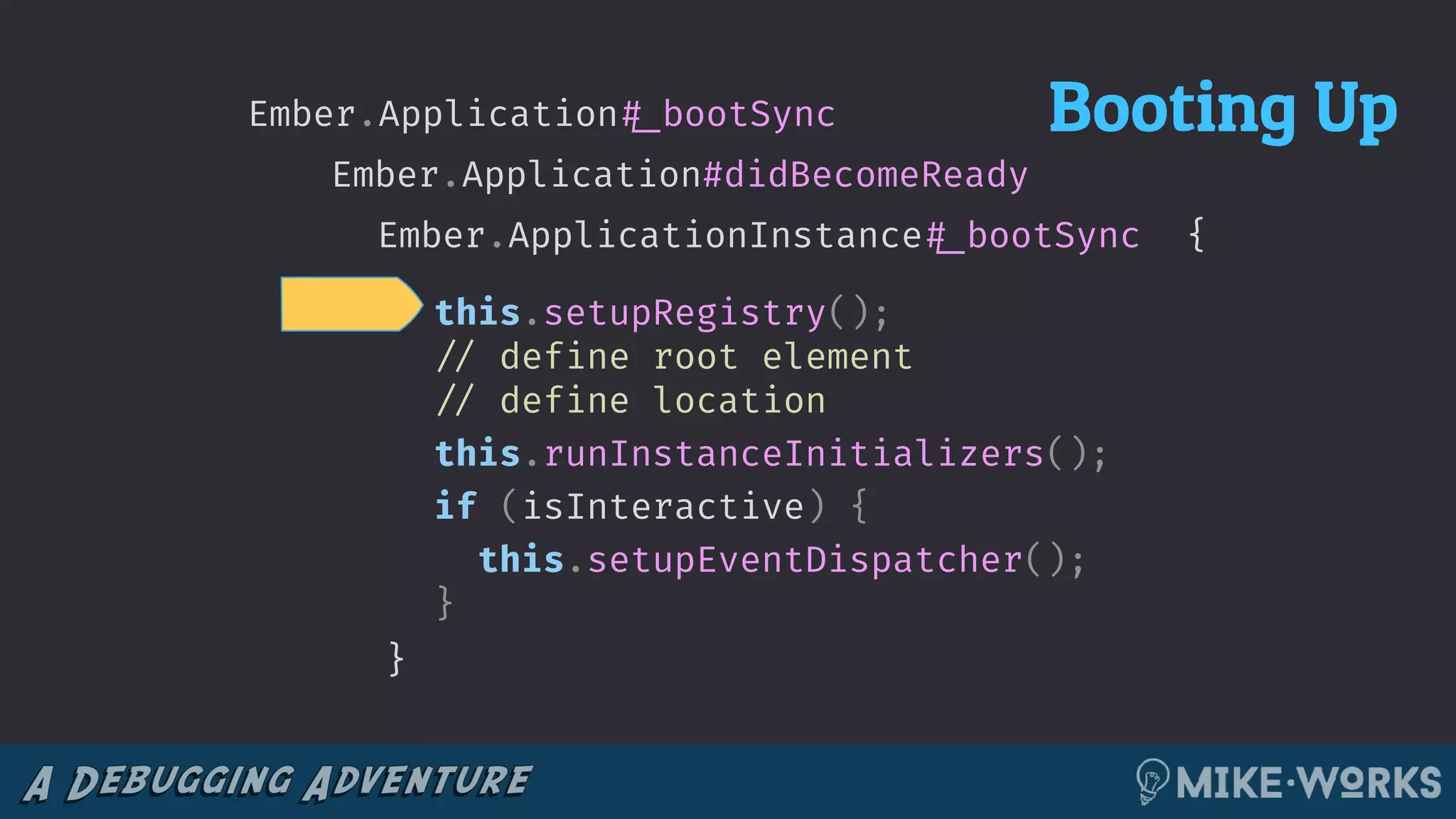 {Ember.ApplicationInstance!#_bootSync
}
this.setupRegistry();
!// define root element
!// define location
this.runInstanceInitializers();
if (isInteractive) {
this.setupEventDispatcher();
}
Ember.Application#didBecomeReady
Ember.Application!#_bootSync Booting Up
 