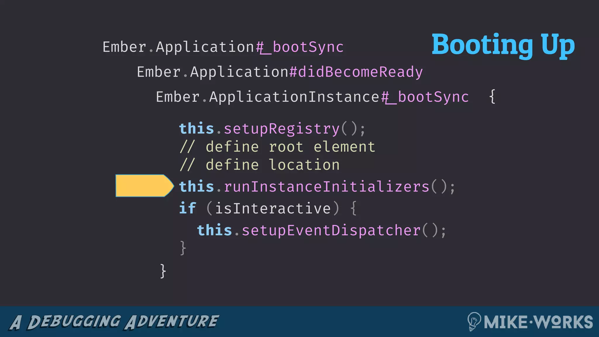 {Ember.ApplicationInstance!#_bootSync
}
this.setupRegistry();
!// define root element
!// define location
this.runInstanceInitializers();
if (isInteractive) {
this.setupEventDispatcher();
}
Ember.Application#didBecomeReady
Ember.Application!#_bootSync Booting Up
 