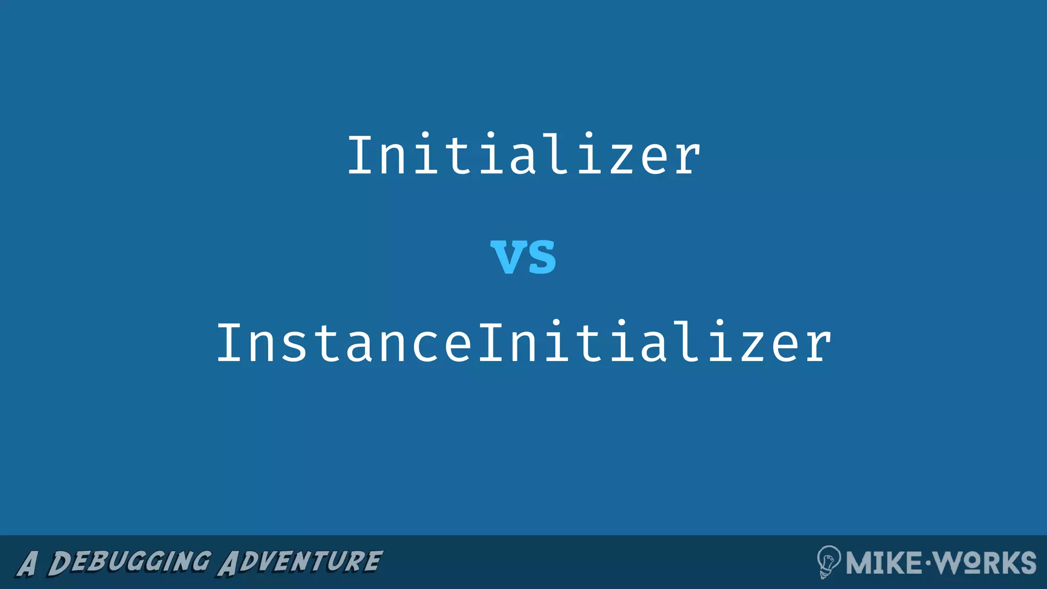 vs
Initializer
InstanceInitializer
 