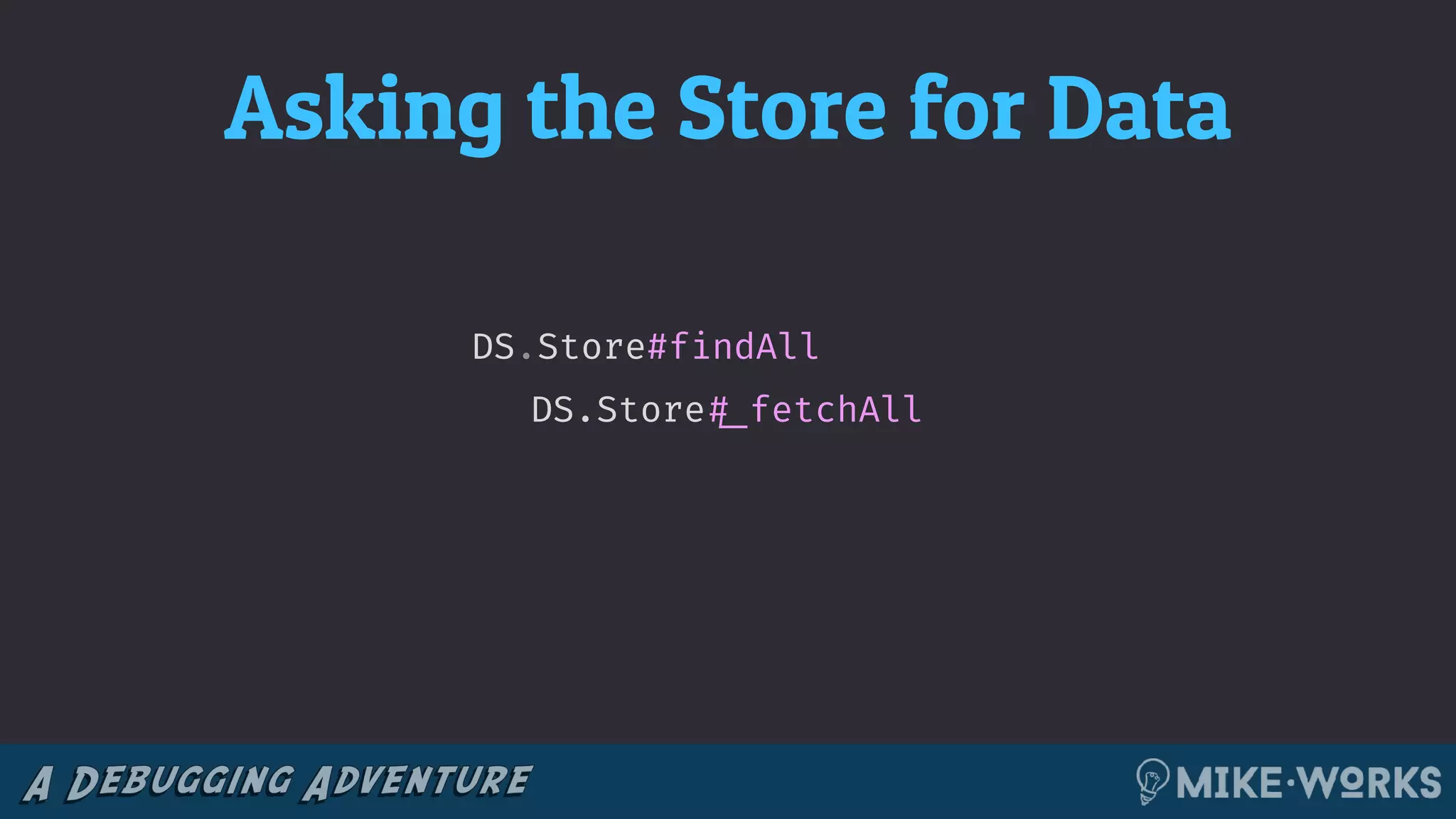Asking the Store for Data
DS.Store!#_fetchAll
DS.Store#findAll
 