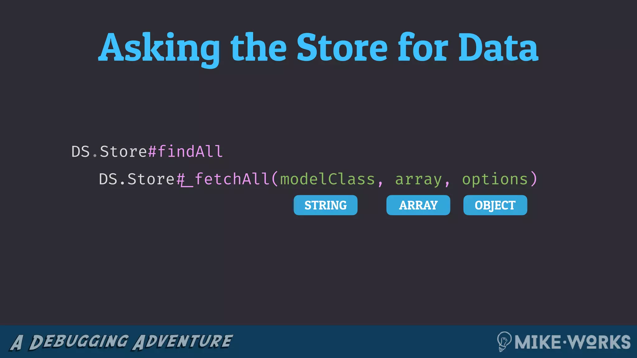 Asking the Store for Data
DS.Store#findAll
DS.Store!#_fetchAll(modelClass, array, options)
STRING ARRAY OBJECT
 