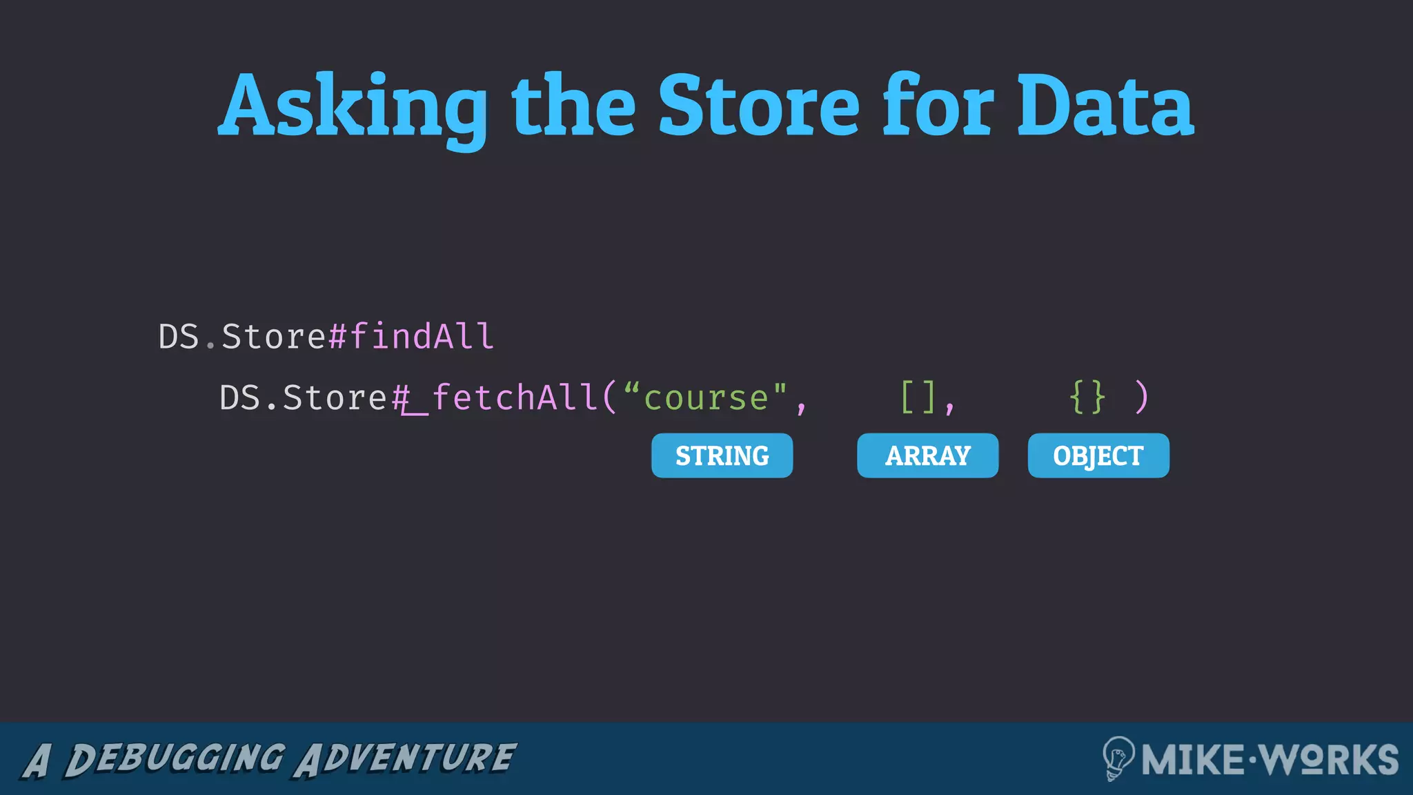 Asking the Store for Data
STRING ARRAY OBJECT
DS.Store#findAll
DS.Store!#_fetchAll(“course", [], {} )
 