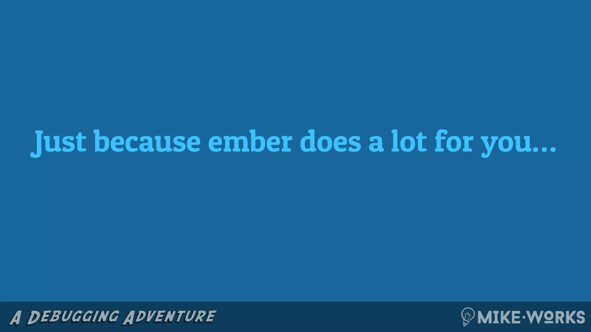 Just because ember does a lot for you…
 