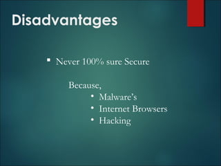  Never 100% sure Secure
Because,
• Malware’s
• Internet Browsers
• Hacking
Disadvantages
 