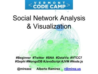 Social Network Analysis
& Visualization
#Beginner #Twitter #SNA #DataViz #VTCC7
#Gephi #MongoDB #JavaScript #JVM #Node.js
@mirezez Alberto Ramirez r@mirez.us
 
