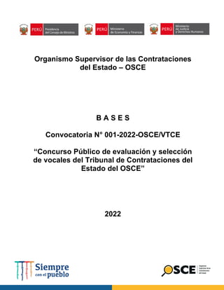 1
Organismo Supervisor de las Contrataciones
del Estado – OSCE
B A S E S
Convocatoria N° 001-2022-OSCE/VTCE
“Concurso Público de evaluación y selección
de vocales del Tribunal de Contrataciones del
Estado del OSCE”
2022
 
