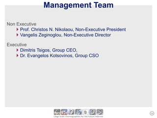 Management Team Non Executive  Prof. Christos N. Nikolaou, Non-Executive President Vangelis Zeginoglou, Non-Executive Director Executive Dimitris Tsigos, Group CEO, Dr. Evangelos Kotsovinos, Group CSO 