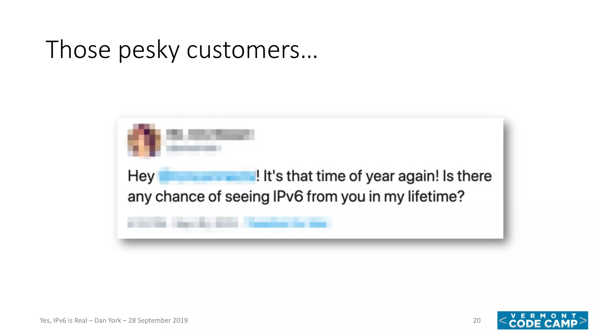 Those pesky customers…
20Yes, IPv6 is Real – Dan York – 28 September 2019
 