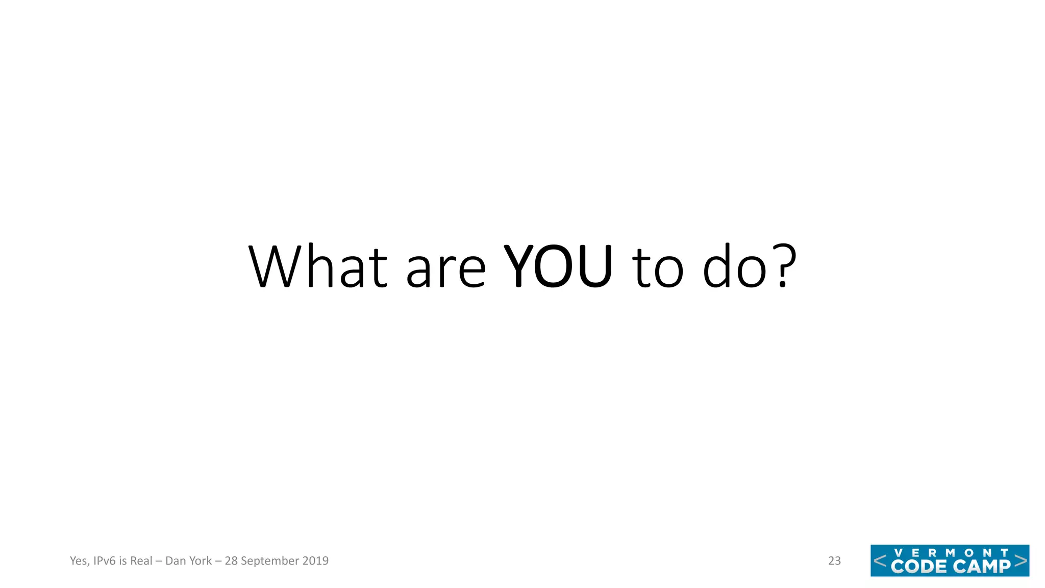What are YOU to do?
23Yes, IPv6 is Real – Dan York – 28 September 2019
 