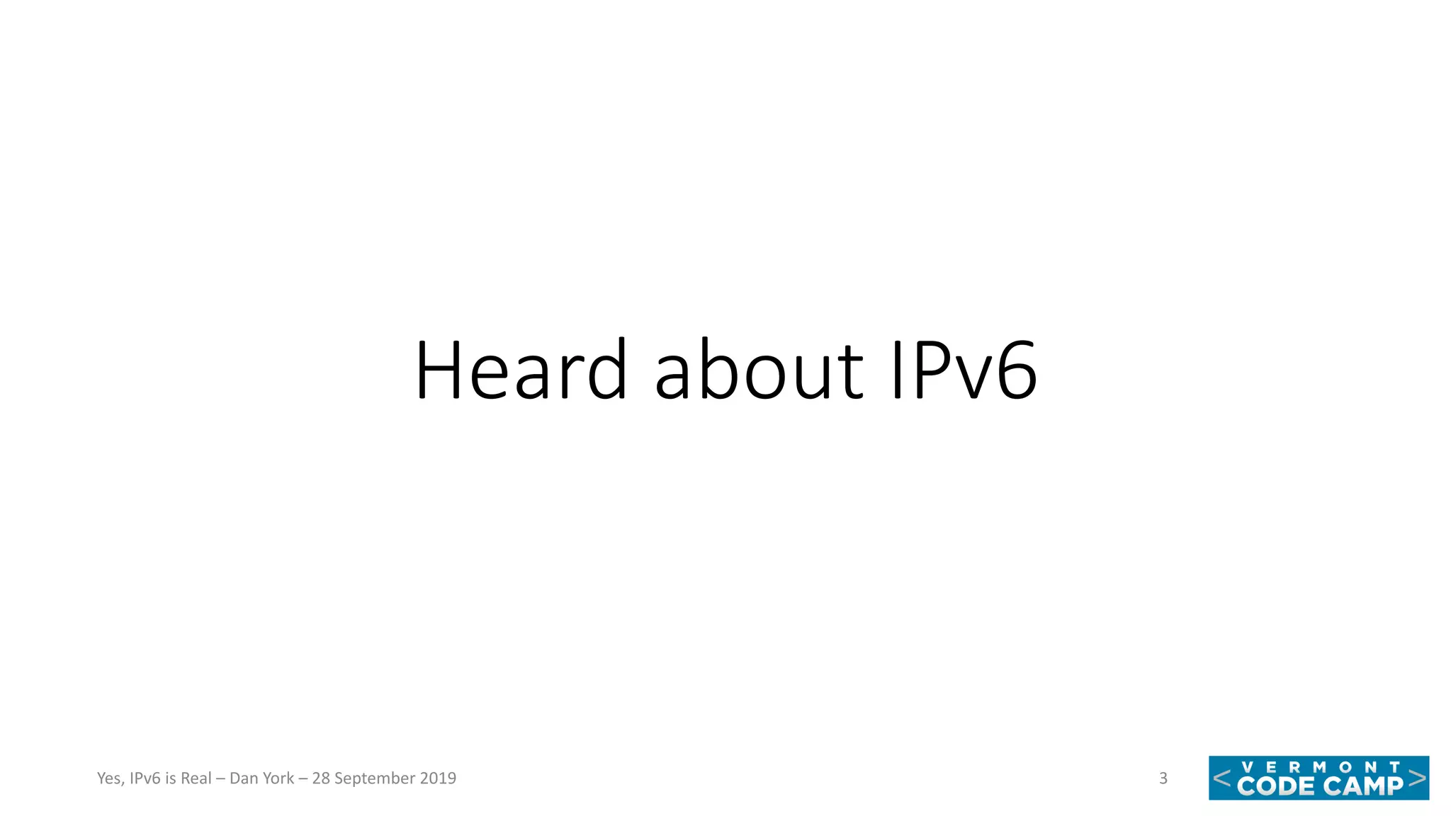 Heard about IPv6
3Yes, IPv6 is Real – Dan York – 28 September 2019
 