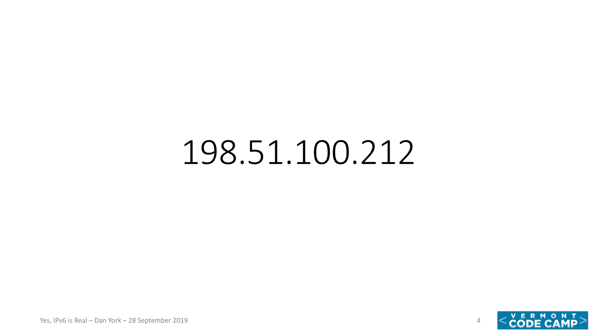 198.51.100.212
4Yes, IPv6 is Real – Dan York – 28 September 2019
 