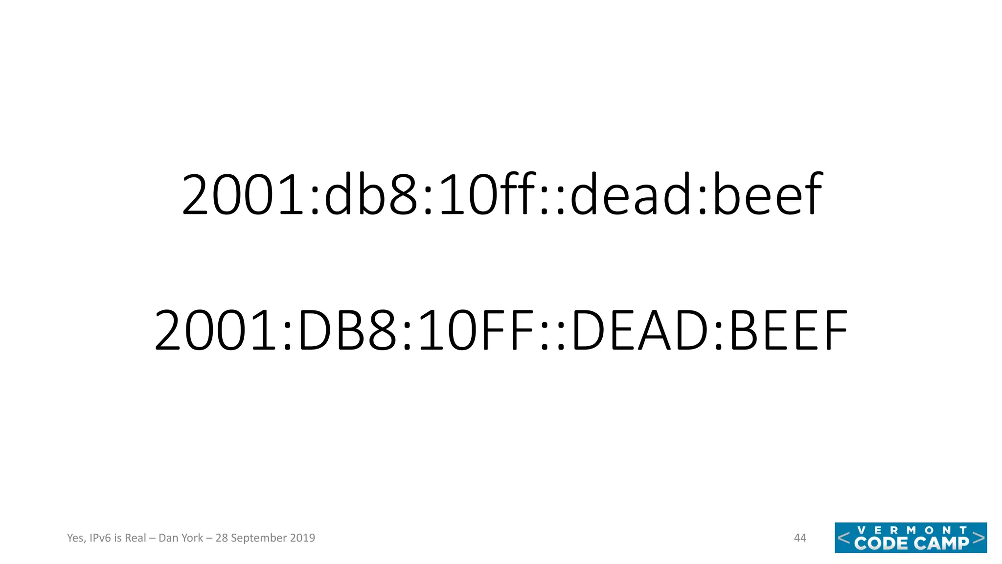 2001:db8:10ff::dead:beef
2001:DB8:10FF::DEAD:BEEF
44Yes, IPv6 is Real – Dan York – 28 September 2019
 