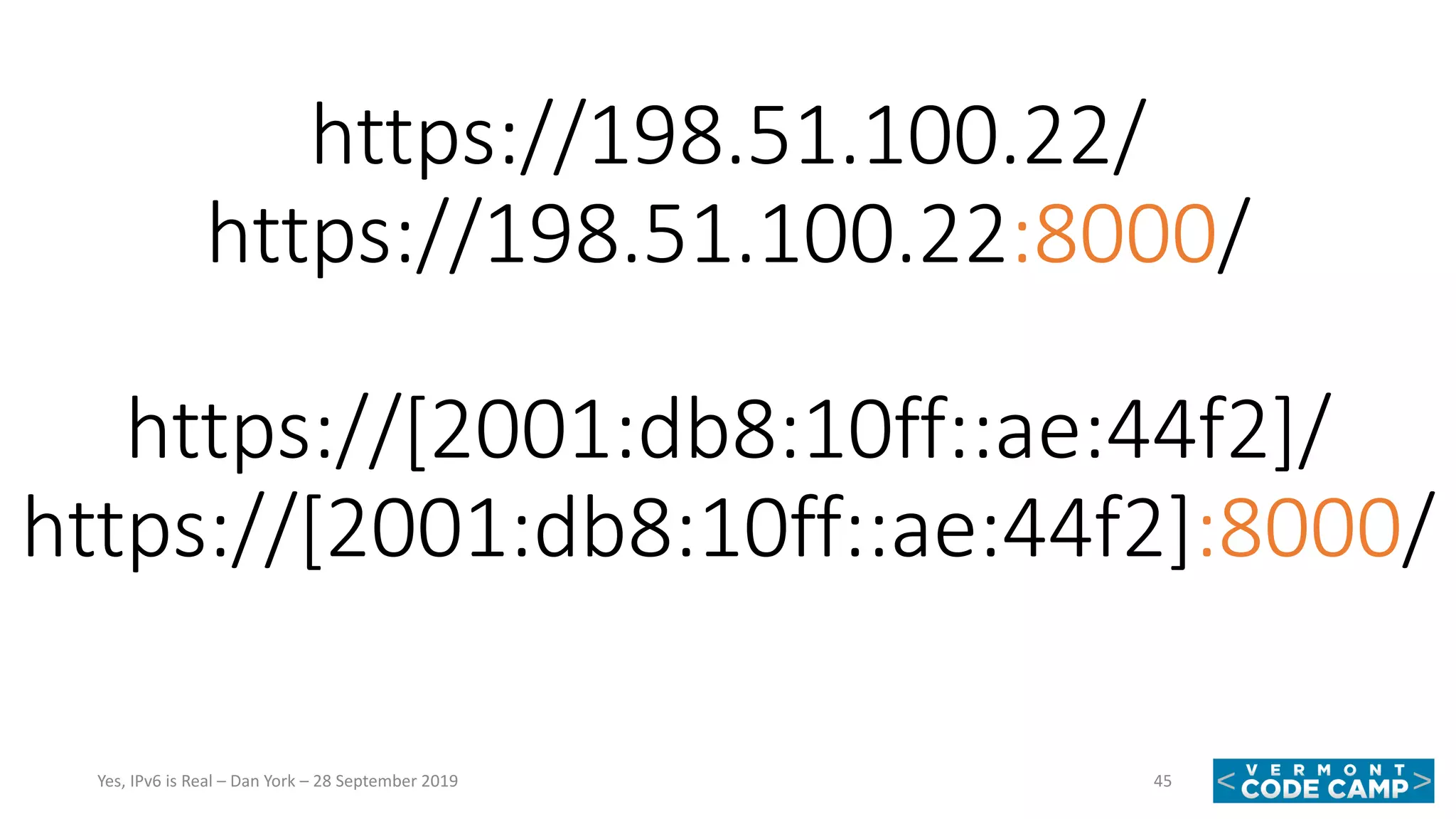https://198.51.100.22/
https://198.51.100.22:8000/
https://[2001:db8:10ff::ae:44f2]/
https://[2001:db8:10ff::ae:44f2]:8000/
45Yes, IPv6 is Real – Dan York – 28 September 2019
 