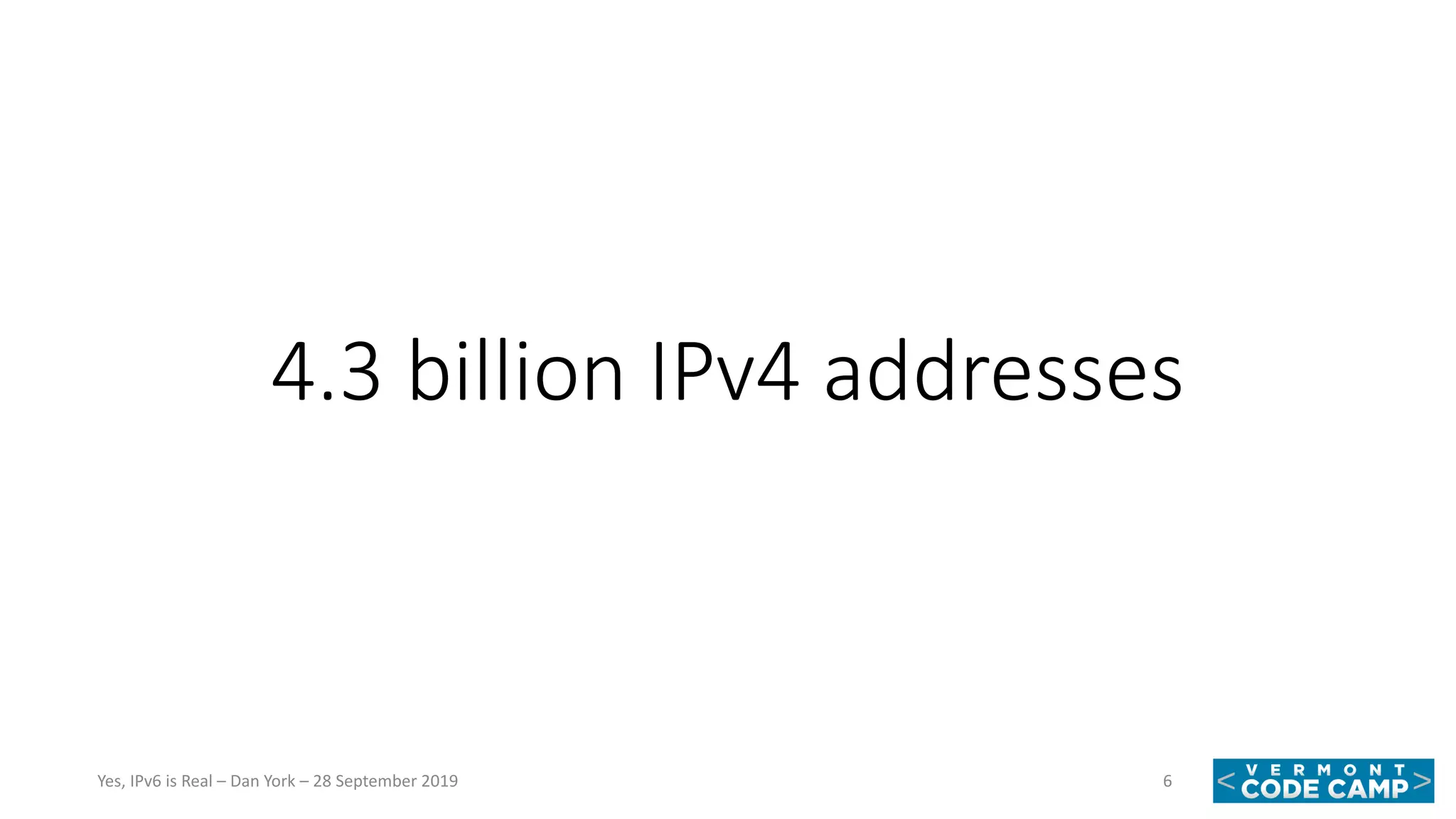 4.3 billion IPv4 addresses
6Yes, IPv6 is Real – Dan York – 28 September 2019
 