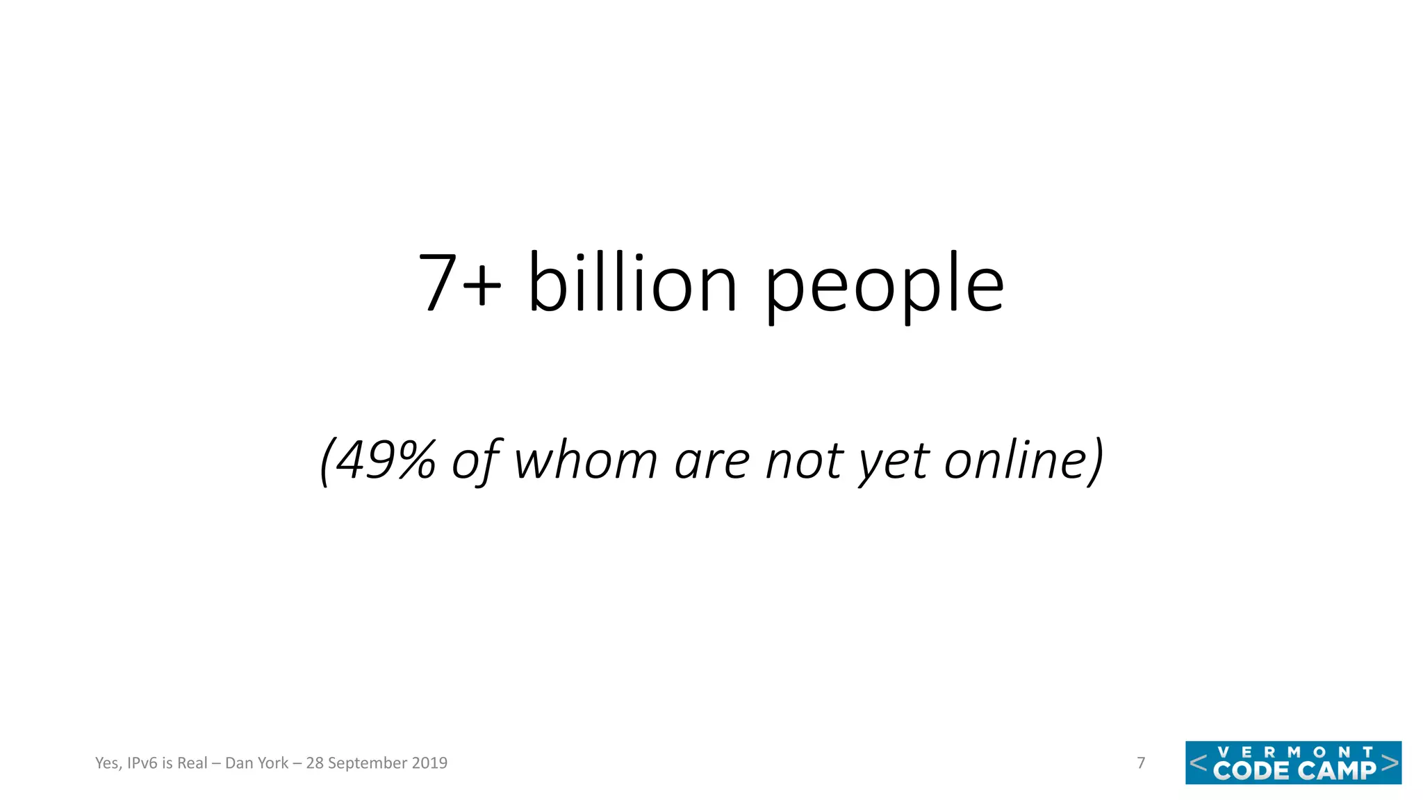7+ billion people
(49% of whom are not yet online)
7Yes, IPv6 is Real – Dan York – 28 September 2019
 