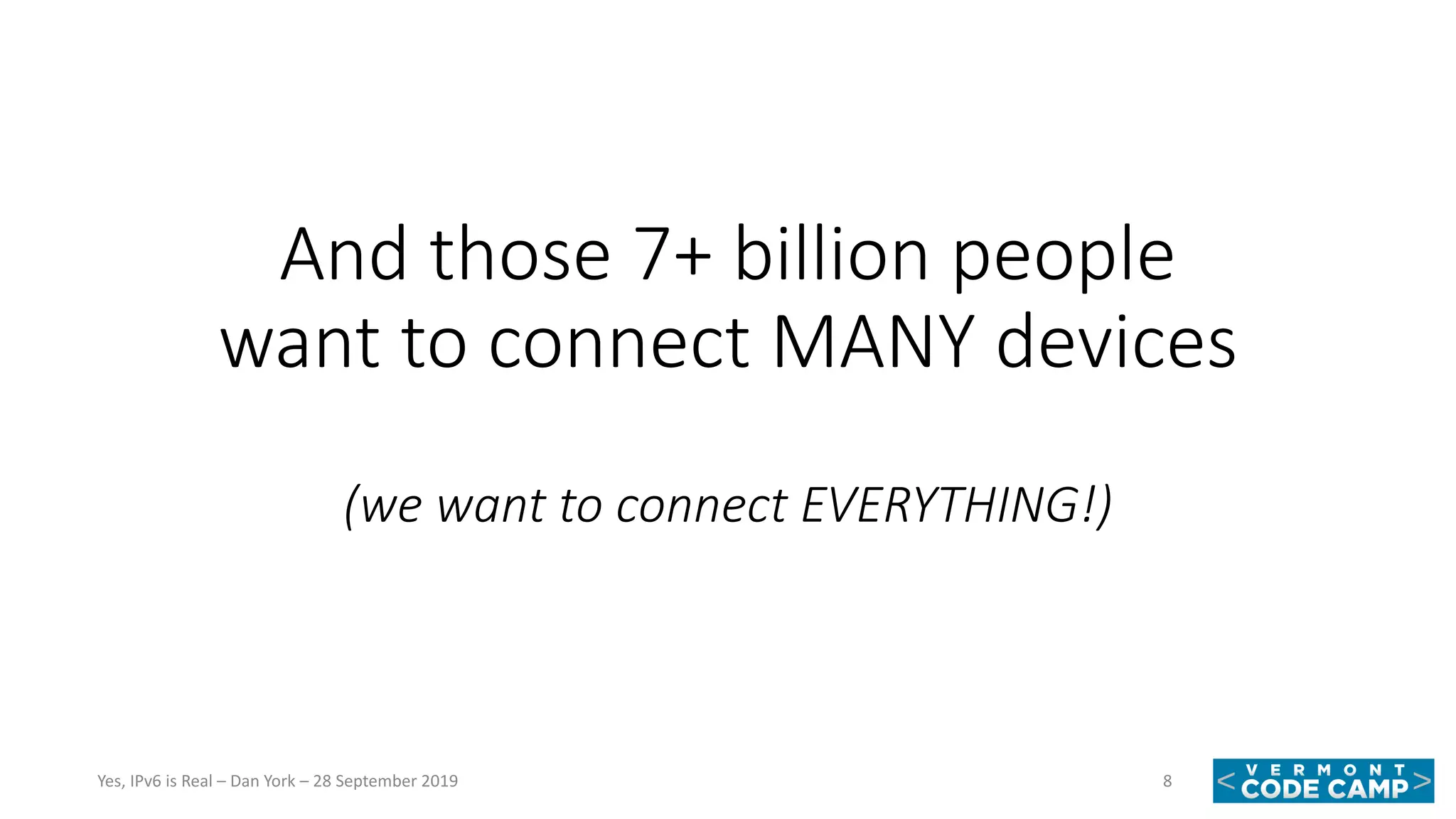 And those 7+ billion people
want to connect MANY devices
(we want to connect EVERYTHING!)
8Yes, IPv6 is Real – Dan York – 28 September 2019
 