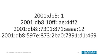 2001:db8::1
2001:db8:10ff::ae:44f2
2001:db8::7391:871:aaaa:12
2001:db8:597e:873:2ba0:7391:d1:469
42Yes, IPv6 is Real – Dan...