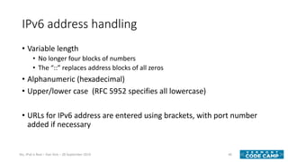 IPv6 address handling
• Variable length
• No longer four blocks of numbers
• The “::” replaces address blocks of all zeros...