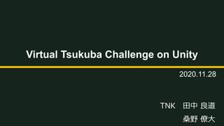 TNK　田中 良道
桑野 僚大
Virtual Tsukuba Challenge on Unity
2020.11.28
 