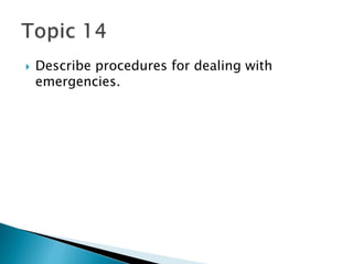  Describe procedures for dealing with
emergencies.
 