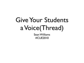 Give Your Students
 a Voice(Thread)
      Sean Williams
       #CUE2010
 