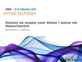 INDIA  │ 9-11  February  2011 virtual techdays Monitoring and managing remote Windows 7 desktops with Windows PowerShell Ravikanth C │ Dell Inc. 