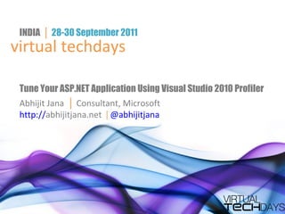 Tune Your ASP.NET Application Using Visual Studio 2010 Profiler Abhijit Jana  │  Consultant, Microsoft http:// abhijitjana.net   |   @abhijitjana virtual techdays INDIA  │  28-30 September 2011 