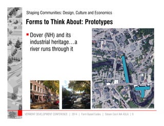 Shaping Communities: Design, Culture and Economics 
Forms to Think About: Prototypes 
 Dover (NH) and its 
industrial heritage…a 
river runs through it 
VERMONT DEVELOPMENT CONFERENCE | 2014 | Form Based Codes | Steven Cecil AIA ASLA | 9 
 