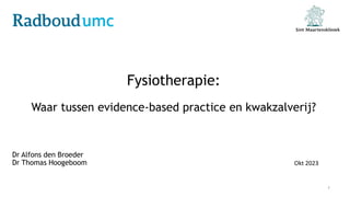 Fysiotherapie:
Waar tussen evidence-based practice en kwakzalverij?
Dr Alfons den Broeder
Dr Thomas Hoogeboom
1
Okt 2023
 