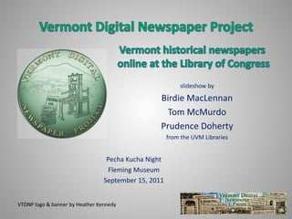 slideshow by
Birdie MacLennan
Tom McMurdo
Prudence Doherty
from the UVM Libraries
VTDNP logo & banner by Heather Kennedy
Pecha Kucha Night
Fleming Museum
September 15, 2011
 