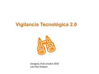 Vigilancia Tecnológica 2.0




      Zaragoza, 8 de octubre 2010
      Lara Rey Vazquez
 